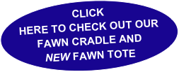 CLICK HERE TO CHECK OUT OUR FAWN CRADLE AND
NEW FAWN TOTE